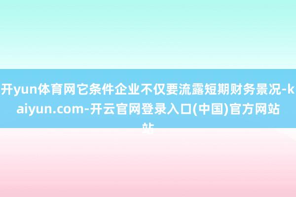 开yun体育网它条件企业不仅要流露短期财务景况-kaiyun.com-开云官网登录入口(中国)官方网站
