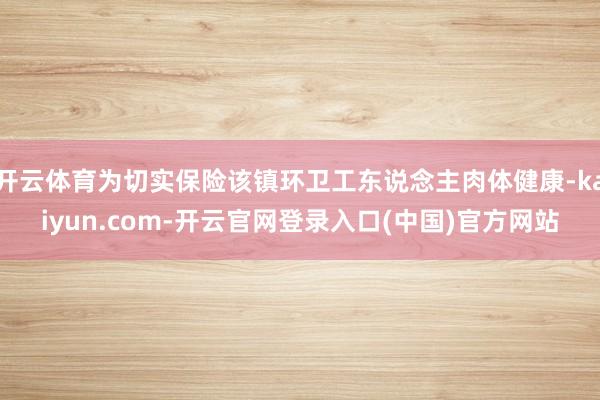 开云体育为切实保险该镇环卫工东说念主肉体健康-kaiyun.com-开云官网登录入口(中国)官方网站