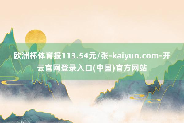 欧洲杯体育报113.54元/张-kaiyun.com-开云官网登录入口(中国)官方网站
