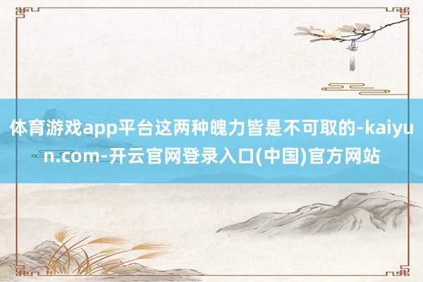 体育游戏app平台这两种魄力皆是不可取的-kaiyun.com-开云官网登录入口(中国)官方网站