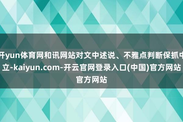 开yun体育网和讯网站对文中述说、不雅点判断保抓中立-kaiyun.com-开云官网登录入口(中国)官方网站