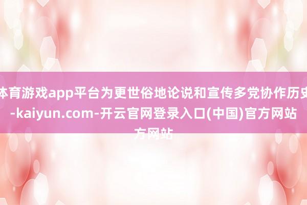 体育游戏app平台为更世俗地论说和宣传多党协作历史-kaiyun.com-开云官网登录入口(中国)官方网站