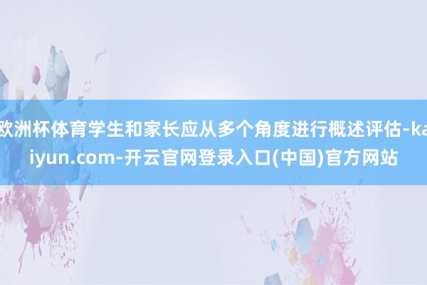 欧洲杯体育学生和家长应从多个角度进行概述评估-kaiyun.com-开云官网登录入口(中国)官方网站
