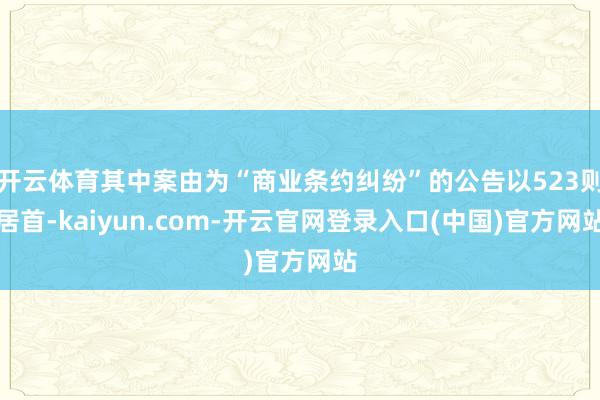 开云体育其中案由为“商业条约纠纷”的公告以523则居首-kaiyun.com-开云官网登录入口(中国)官方网站