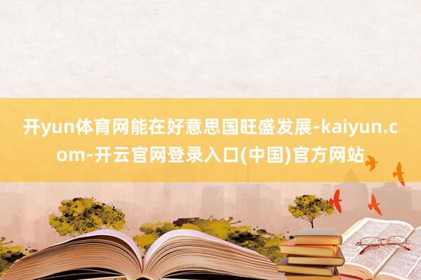 开yun体育网能在好意思国旺盛发展-kaiyun.com-开云官网登录入口(中国)官方网站