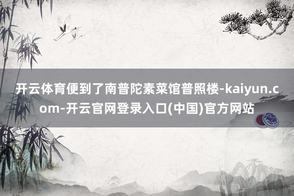 开云体育便到了南普陀素菜馆普照楼-kaiyun.com-开云官网登录入口(中国)官方网站