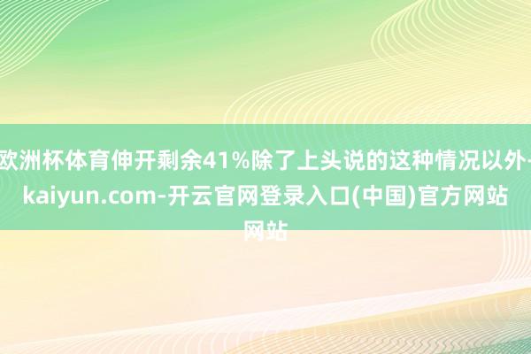 欧洲杯体育伸开剩余41%除了上头说的这种情况以外-kaiyun.com-开云官网登录入口(中国)官方网站