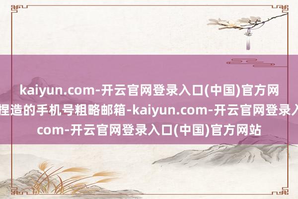 kaiyun.com-开云官网登录入口(中国)官方网站那么就需要无数捏造的手机号粗略邮箱-kaiyun.com-开云官网登录入口(中国)官方网站
