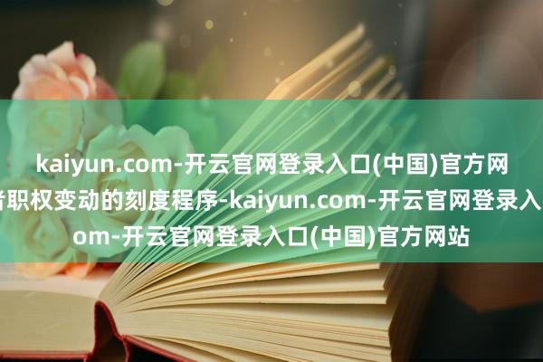 kaiyun.com-开云官网登录入口(中国)官方网站一是明确投资者职权变动的刻度程序-kaiyun.com-开云官网登录入口(中国)官方网站
