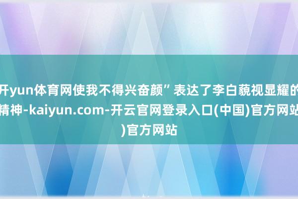 开yun体育网使我不得兴奋颜”表达了李白藐视显耀的精神-kaiyun.com-开云官网登录入口(中国)官方网站