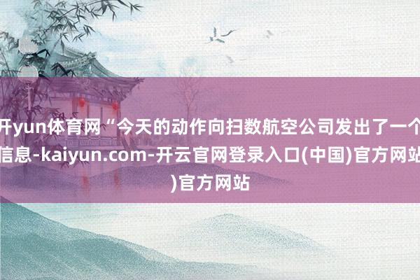 开yun体育网“今天的动作向扫数航空公司发出了一个信息-kaiyun.com-开云官网登录入口(中国)官方网站