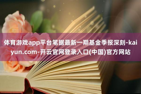 体育游戏app平台笔据最新一期基金季报深刻-kaiyun.com-开云官网登录入口(中国)官方网站