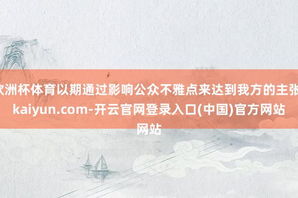欧洲杯体育以期通过影响公众不雅点来达到我方的主张-kaiyun.com-开云官网登录入口(中国)官方网站