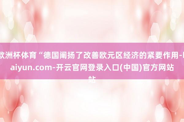欧洲杯体育“德国阐扬了改善欧元区经济的紧要作用-kaiyun.com-开云官网登录入口(中国)官方网站