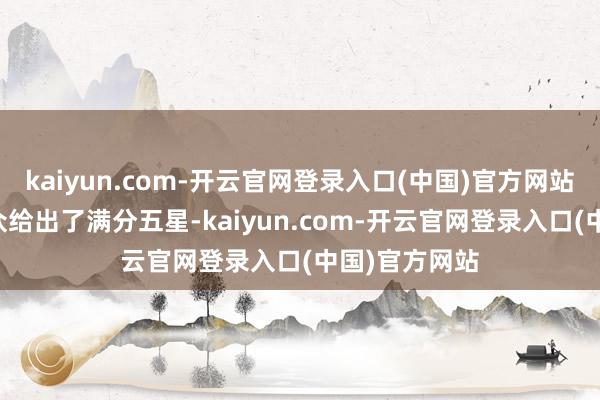 kaiyun.com-开云官网登录入口(中国)官方网站45%的不雅众给出了满分五星-kaiyun.com-开云官网登录入口(中国)官方网站