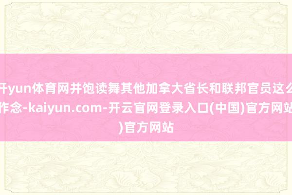 开yun体育网并饱读舞其他加拿大省长和联邦官员这么作念-kaiyun.com-开云官网登录入口(中国)官方网站