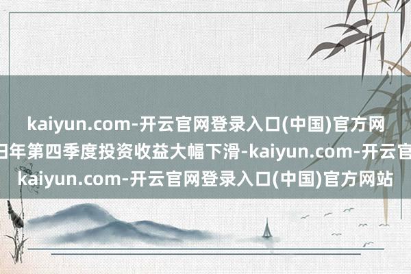 kaiyun.com-开云官网登录入口(中国)官方网站伯克希尔-哈撒韦公司旧年第四季度投资收益大幅下滑-kaiyun.com-开云官网登录入口(中国)官方网站