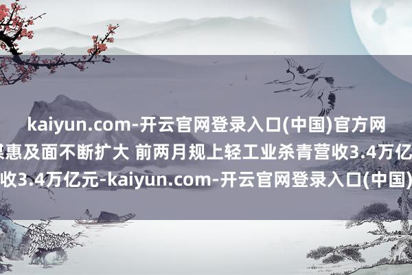 kaiyun.com-开云官网登录入口(中国)官方网站【图解】以旧换新计谋惠及面不断扩大 前两月规上轻工业杀青营收3.4万亿元-kaiyun.com-开云官网登录入口(中国)官方网站