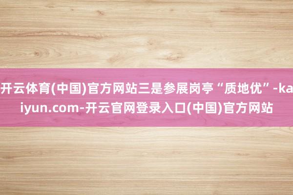 开云体育(中国)官方网站三是参展岗亭“质地优”-kaiyun.com-开云官网登录入口(中国)官方网站