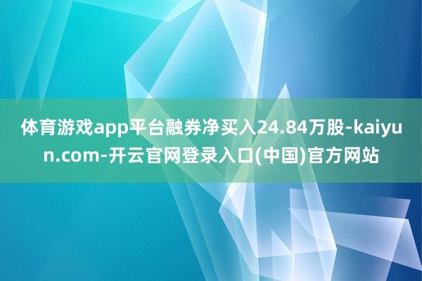 体育游戏app平台融券净买入24.84万股-kaiyun.com-开云官网登录入口(中国)官方网站