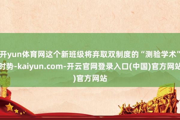 开yun体育网这个新班级将弃取双制度的“测验学术”时势-kaiyun.com-开云官网登录入口(中国)官方网站