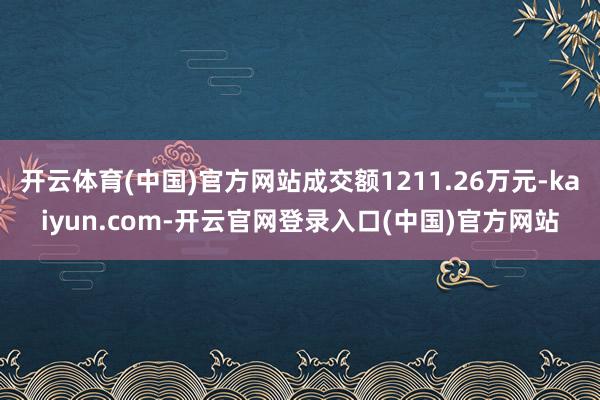 开云体育(中国)官方网站成交额1211.26万元-kaiyun.com-开云官网登录入口(中国)官方网站