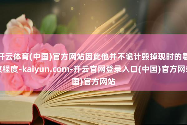 开云体育(中国)官方网站因此他并不诡计毁掉现时的篡改程度-kaiyun.com-开云官网登录入口(中国)官方网站