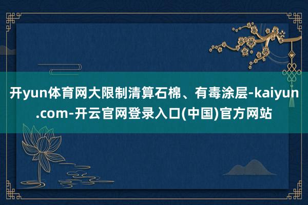 开yun体育网大限制清算石棉、有毒涂层-kaiyun.com-开云官网登录入口(中国)官方网站