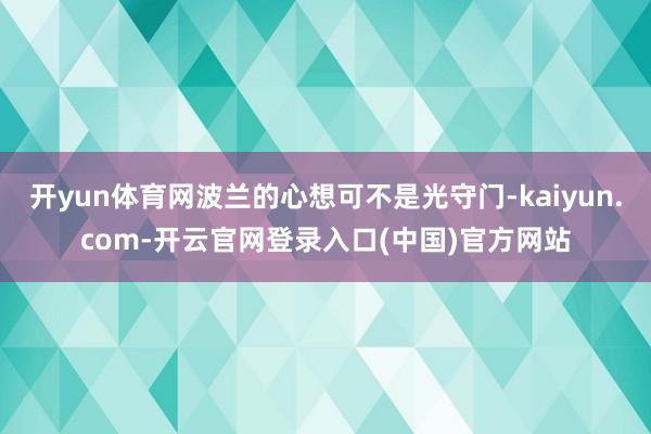 开yun体育网波兰的心想可不是光守门-kaiyun.com-开云官网登录入口(中国)官方网站