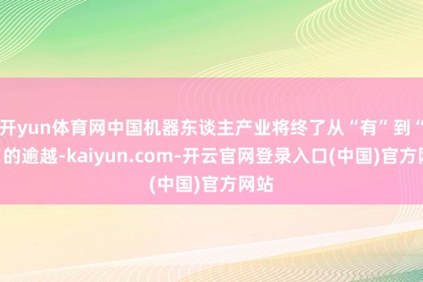 开yun体育网中国机器东谈主产业将终了从“有”到“优”的逾越-kaiyun.com-开云官网登录入口(中国)官方网站