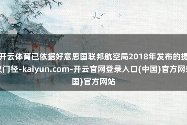 开云体育已依据好意思国联邦航空局2018年发布的提议门径-kaiyun.com-开云官网登录入口(中国)官方网站