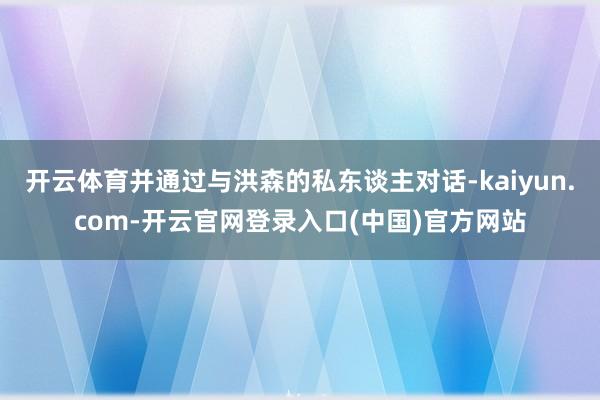 开云体育并通过与洪森的私东谈主对话-kaiyun.com-开云官网登录入口(中国)官方网站