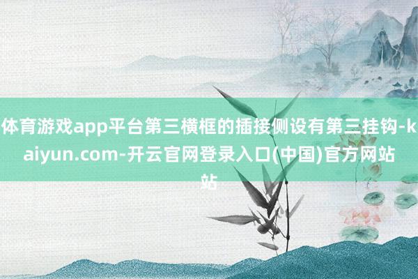 体育游戏app平台第三横框的插接侧设有第三挂钩-kaiyun.com-开云官网登录入口(中国)官方网站