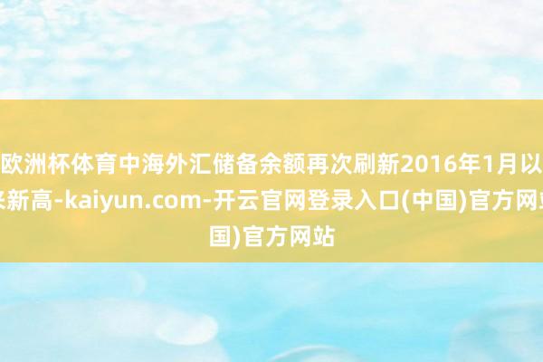 欧洲杯体育中海外汇储备余额再次刷新2016年1月以来新高-kaiyun.com-开云官网登录入口(中国)官方网站
