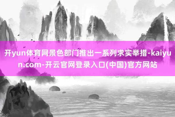 开yun体育网景色部门推出一系列求实举措-kaiyun.com-开云官网登录入口(中国)官方网站
