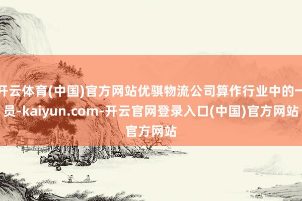 开云体育(中国)官方网站优骐物流公司算作行业中的一员-kaiyun.com-开云官网登录入口(中国)官方网站